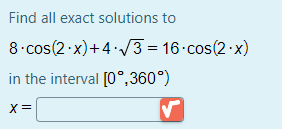 Find all exact solutions to
8 cos(2 x)+4 /3 = 16 cos(2 x)
in the interval [0°,360°)
