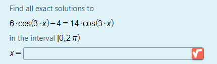 Find all exact solutions to
6.cos(3 x)-4= 14 cos(3 x)
in the interval [0,2 n)
X=
