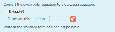 Convert the given polar equation to a Cartesian equation.
r=6.cos(e)
In Cartesian, this equation is
Write in the standard form of a conic if possible.
