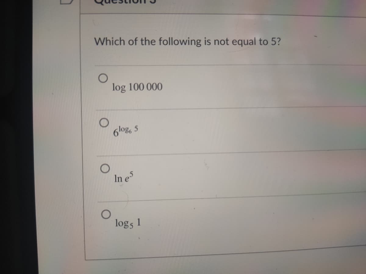 Which of the following is not equal to 5?
log 100 000
6log,
In e
log5
1
