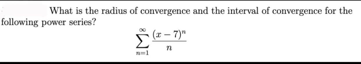 What is the radius of convergence and the interval of convergence for the
following power series?
(x – 7)"
n=1
IM:
