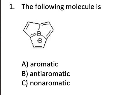 1. The following molecule is
B.
A) aromatic
B) antiaromatic
C) nonaromatic
