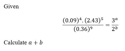 Given
Calculate a + b
(0.09)4. (2.43) 5
(0.36)⁹
34
ล
