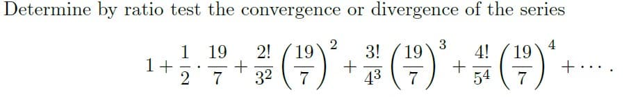 Determine by ratio test the convergence or divergence of the series
1 19
2!
19
3!
3
4!
19
4
()
19
1+
2 7
32
43
54
+..
