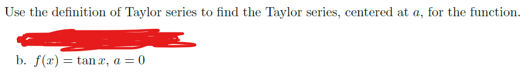 Use the definition of Taylor series to find the Taylor series, centered at a, for the function.
b. f(x)
tan x, a = 0
