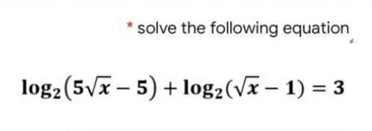 solve the following equation
log2 (5Vx - 5) + log2(Vx – 1) = 3
