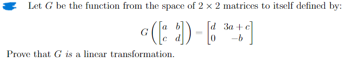 Let G be the function from the space of 2 × 2 matrices to itself defined by:
a b
G
(2) -
[d 3a+c
-b
Prove that G is a linear transformation.