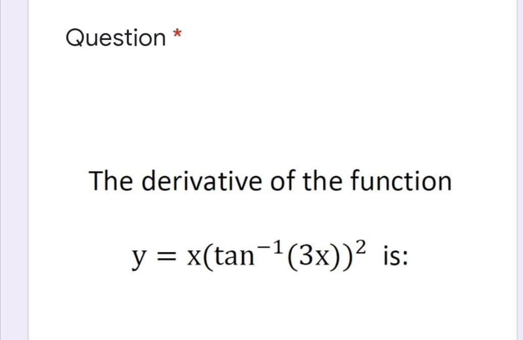 Question *
The derivative of the function
y = x(tan¬1(3x))² is:
