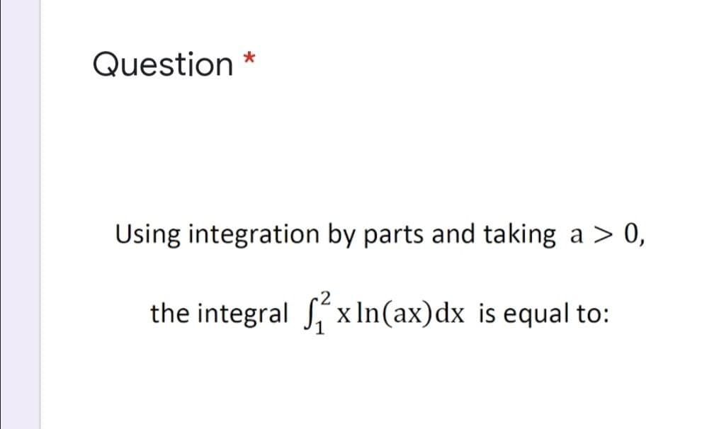 Question *
Using integration by parts and taking a > 0,
the integral x In(ax)dx is equal to:
