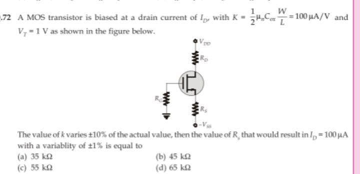 = 100 µA/V and
72 A MOS transistor is biased at a drain current of Ip, with K =C
V, = 1 V as shown in the figure below.
ERO
The value of k varies t10% of the actual value, then the value of R that would result in I, = 100 µA
with a variablity of t1% is equal to
(a) 35 ka
(c) 55 ka
(b) 45 ka
(d) 65 ko
ww
ww
