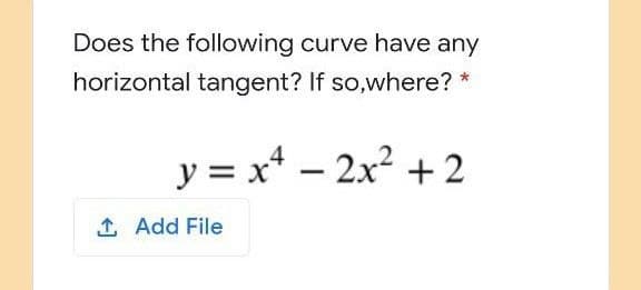 Does the following curve have any
horizontal tangent? If so,where? *
y = x* – 2x + 2
1 Add File
