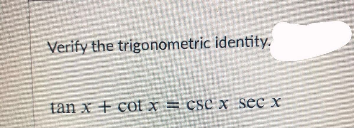 Verify the trigonometric identity.
tan x + cot x = csCX sec x
