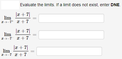 Evaluate the limits. If a limit does not exist, enter DNE.
lim
I-7* x + 7
|2 + ¤|
|x + 7|
lim
I-7 I +7
|x +7|
lim
I7 x + 7
