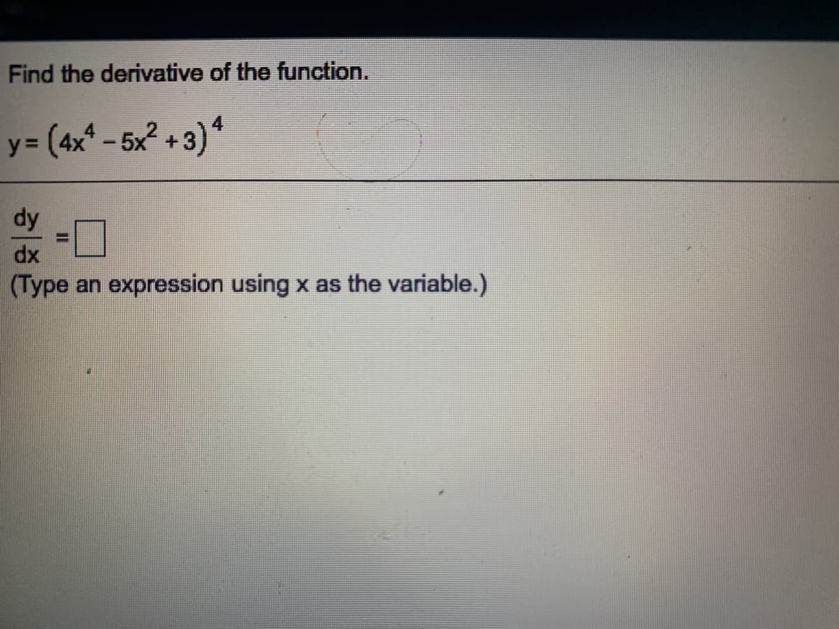 Find the derivative of the function.
y = (4x* - 5x² +3)*
dy
dx
(Type an expression using x as the variable.)
