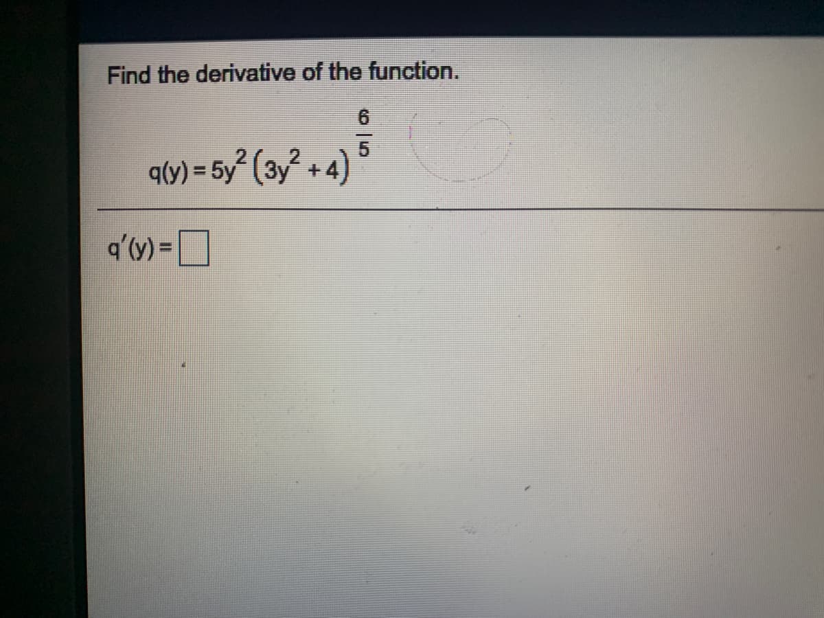 Find the derivative of the function.
6.
5
q(y) = 5y° (3y + 4)
q'(y) =
