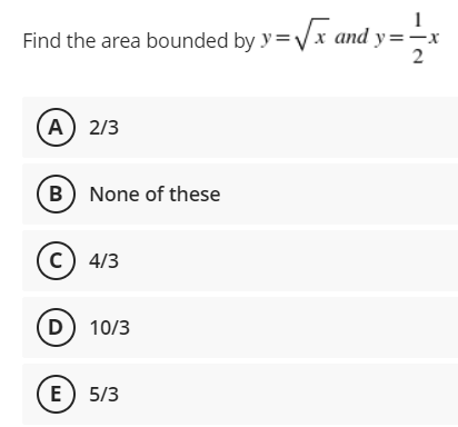 Find the area bounded by y=√√x and y=-x
2
A) 2/3
(B) None of these
C) 4/3
(D) 10/3
E) 5/3