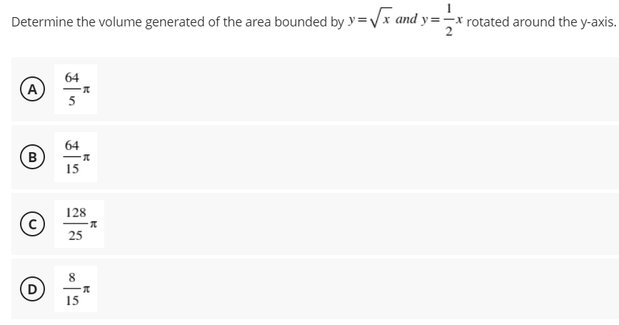 Determine the volume generated of the area bounded by y=√√x and y=-x rotated around the y-axis.
2
64
A
-T
5
64
B
15
128
C
25
D
8
-T
15
