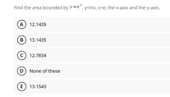 Find the area bounded by y=e*, y=lnx, x=e, the x-axis and the y-axis.
(A) 12.1435
B) 13.1435
C) 12.7834
D) None of these
E) 13.1543