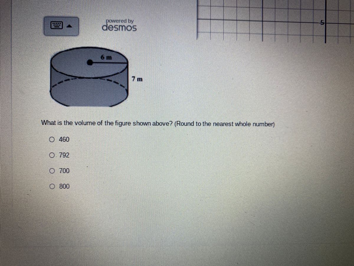 desmos
6 m
7 m
What is the volume of the figure shown above? (Round to the nearest whole number)
O 460
O.792
O 700
O800
