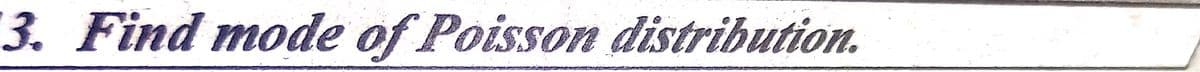 3. Find mode of Poisson distribution.
