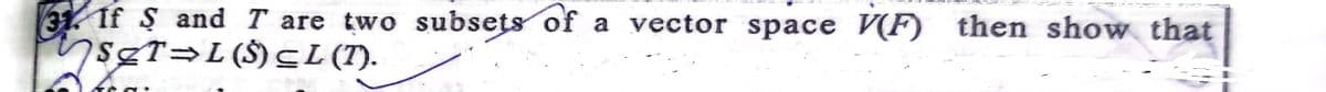 31 If $ and T are two subsets of
sgr=L($)CL (T).
a vector space V(F) then show that
