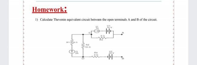 Homework:
1) Calculate Thevenin equivalent circuit between the open terminals A and B of the circuit,
100
