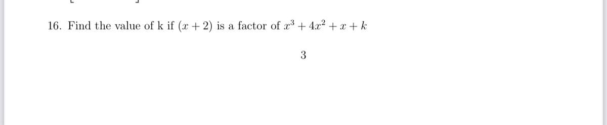16. Find the value of k if (x + 2) is a factor of x + 4x2 + x + k
3
