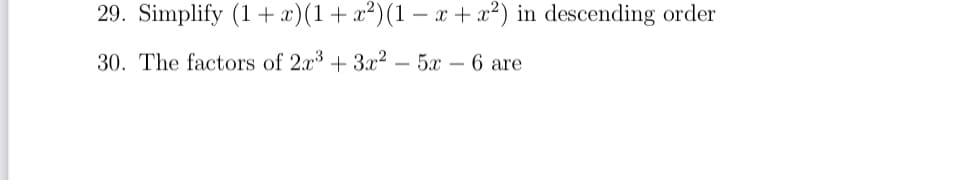 29. Simplify (1+ x)(1+x²)(1 – x +x²) in descending order
30. The factors of 2x3 + 3x² – 5x – 6 are
