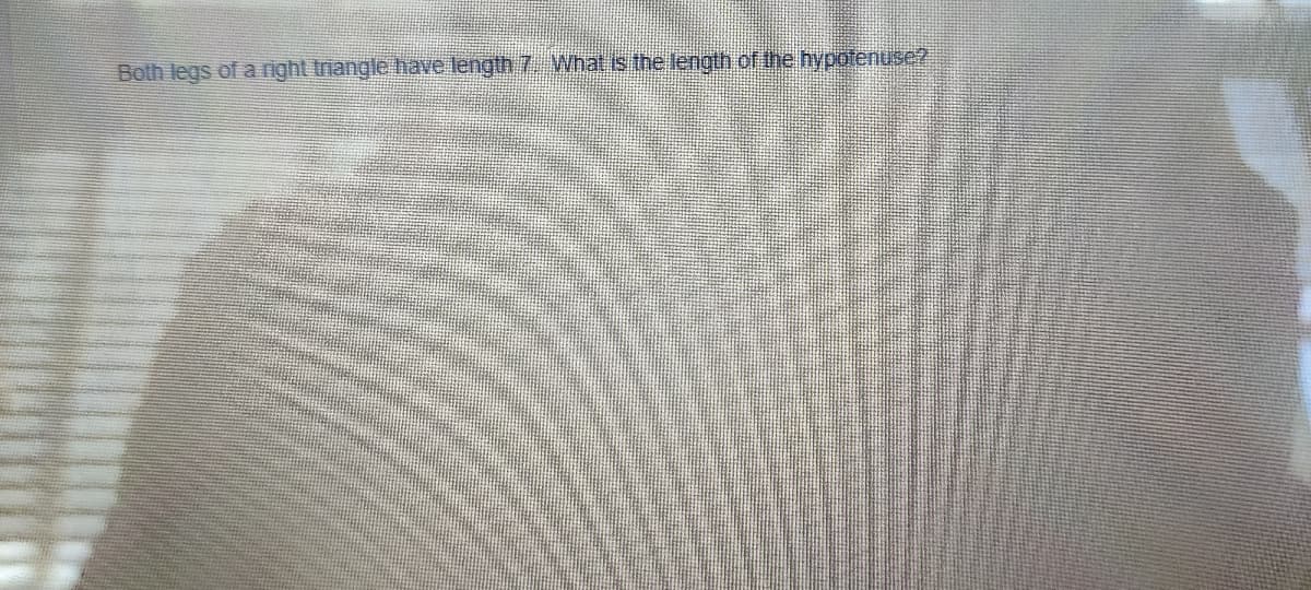 Both legs of a right triangle have length 7. What is the length of the hypotenuse?.
