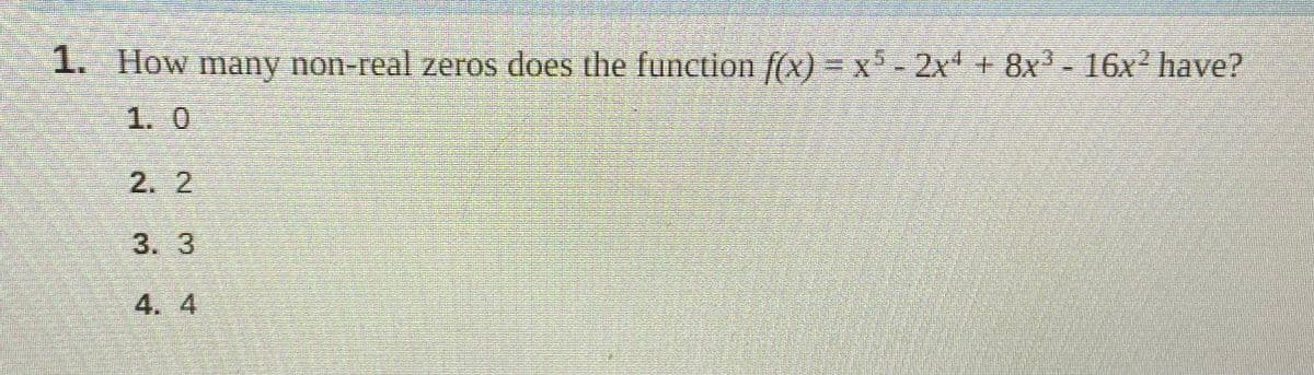 1. How many non-real zeros does the function f(x) = x- 2x + 8x
1. 0
2. 2
3. 3
4. 4
