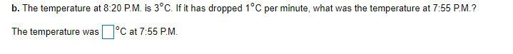 b. The temperature at 8:20 P.M. is 3°C. If it has dropped 1°C per minute, what was the temperature at 7:55 P.M.?
The temperature was
°C at 7:55 P.M.
