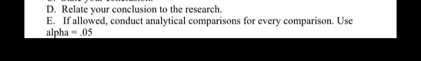 D. Relate your conclusion to the research.
E. If allowed, conduct analytical comparisons for every comparison. Use
alpha = .05
