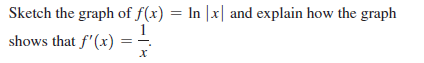 Sketch the graph of f(x) = In |x| and explain how the graph
1
shows that f'(x)
