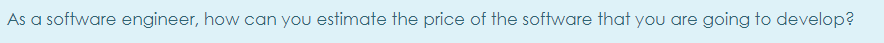 As a software engineer, how can you estimate the price of the software that you are going to develop?
