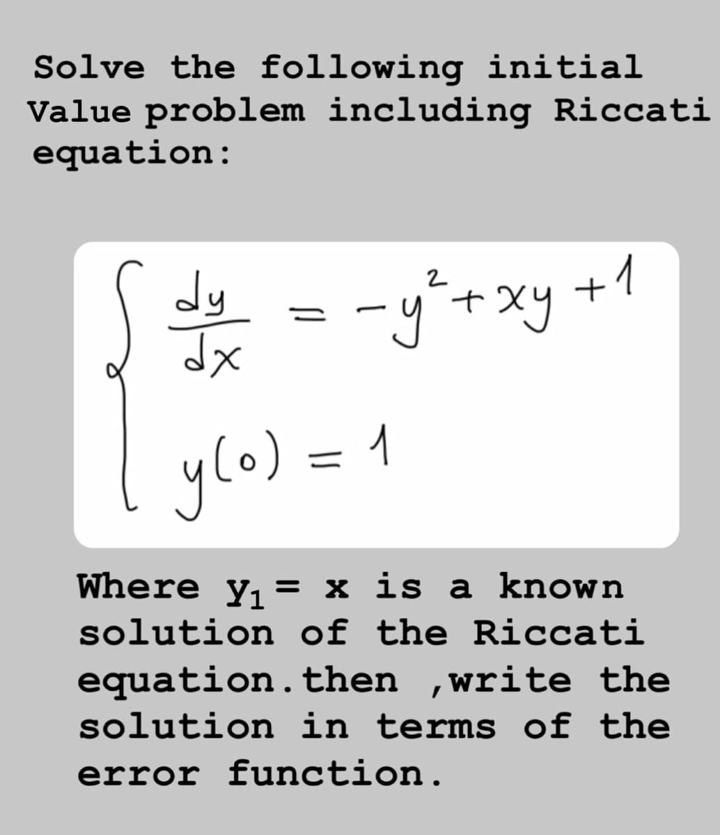 Solve the following initial
Value problem including Riccati
equation:
dy
-y+xy +1
2
ylo) = 1
Where y, = x is a known
solution of the Riccati
equation. then
solution in terms of the
,write the
error function.
