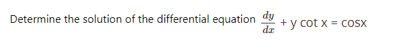 Determine the solution of the differential equation dy
da
+ y cot x = coSx
