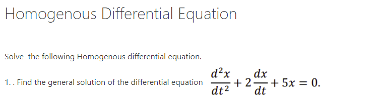 Homogenous Differential Equation
Solve the following Homogenous differential equation.
d²x
dx
+ 2–+5x = 0.
dt2
dt
1.. Find the general solution of the differential equation
