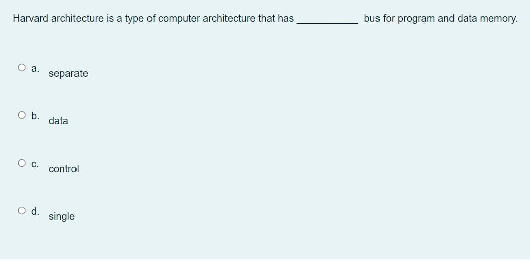 Harvard architecture is a type of computer architecture that has
Oa. separate
O b. data
O C. control
O d.
single
bus for program and data memory.