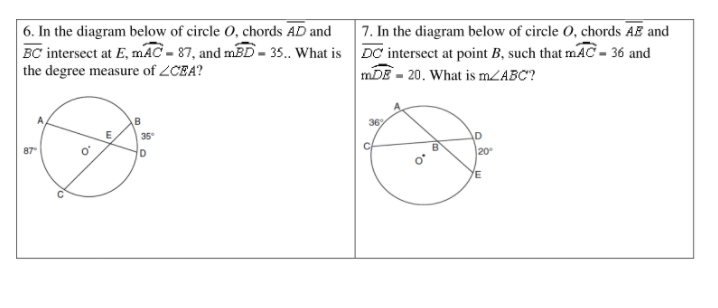 6. In the diagram below of circle O, chords AD and
BC intersect at E, mAC - 87, and mBD - 35. What is DC intersect at point B, such that mAC - 36 and
the degree measure of 2CEA?
7. In the diagram below of circle O, chords AB and
mDE - 20. What is MZABC?
36%
35
D
87
20
