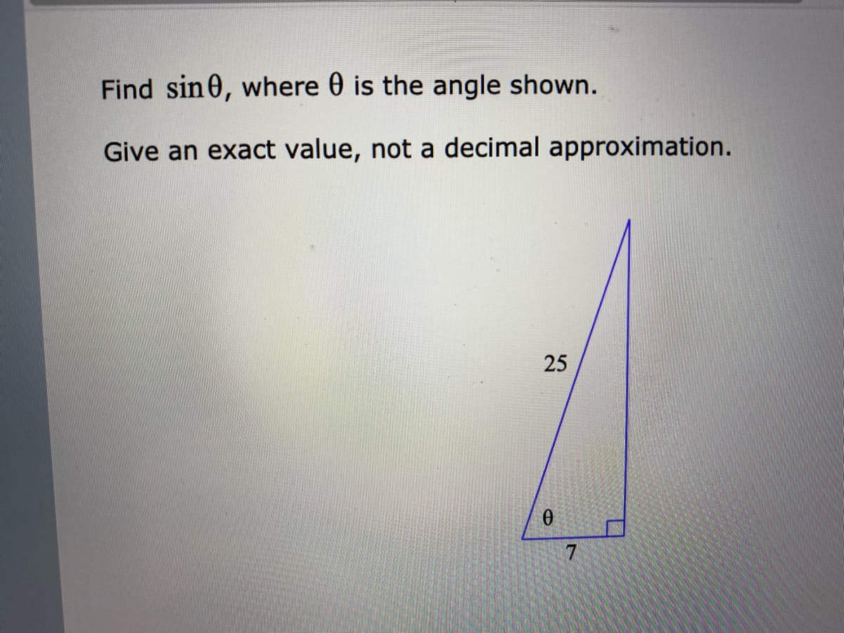 Find sin0, where 0 is the angle shown.
Give an exact value, not a decimal approximation.
25
7

