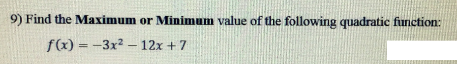 9) Find the Maximum or Minimum value of the following quadratic function:
f(x) = -3x2 - 12x + 7
