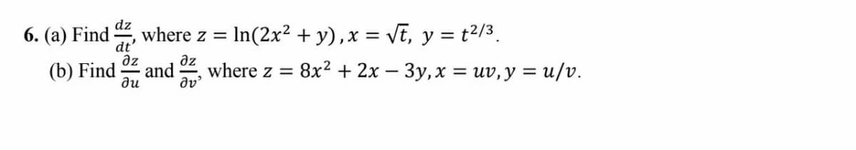 dz
6. (a) Find
where z =
In(2x? + y),x = VE, y = t2/3.
dt'
az
and
az
where z =
dv'
(b) Find
ди
8x? + 2x – 3y, x = uv, y = u/v.
