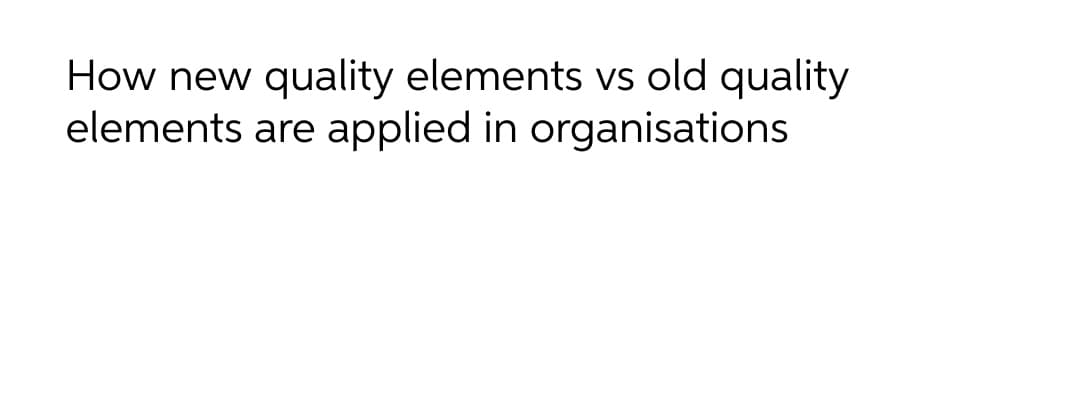How new quality elements vs old quality
elements are applied in organisations
