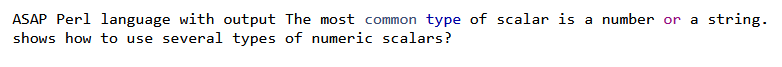 ASAP Perl language with output The most common type of scalar is a number or a string.
shows how to use several types of numeric scalars?
