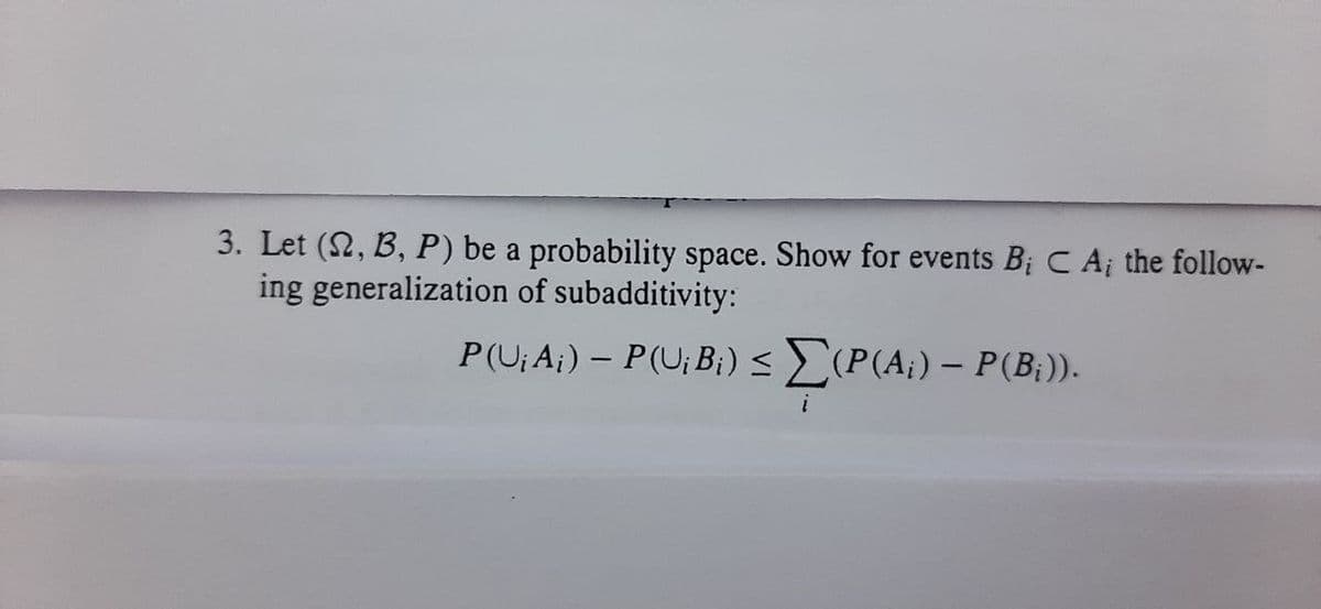 3. Let (2, B, P) be a probability space. Show for events B; C A¡ the follow-
ing generalization of subadditivity:
P(U; A;) – P(U; B;) <(P(A¡) – P(B;)).
