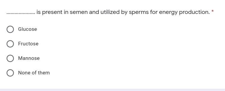 is present in semen and utilized by sperms for energy production.
Glucose
Fructose
O Mannose
O None of them