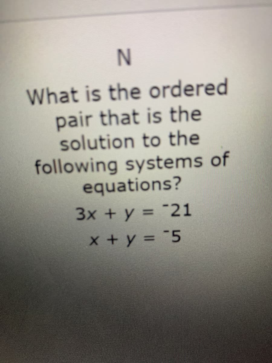 What is the ordered
pair that is the
solution to the
following systems of
equations?
3x + y = "21
x+y = -5
