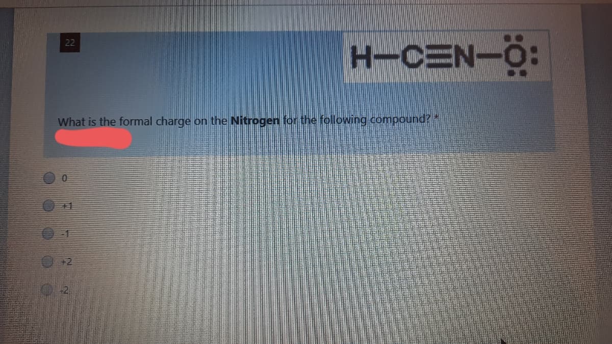 H-CEN-O:
22
What is the formal charge
on the Nitrogen for the following compound?
+1
+2
に
