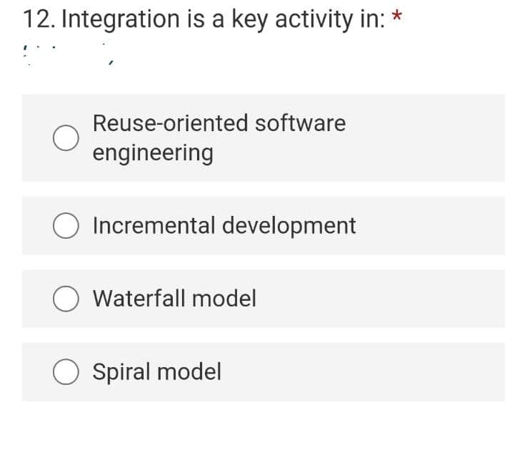 12. Integration is a key activity in:
Reuse-oriented software
engineering
Incremental development
O Waterfall model
O Spiral model

