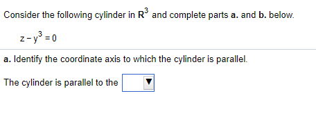 Consider the following cylinder in R° and complete parts a. and b. below.
z-y° =0
a. Identify the coordinate axis to which the cylinder is parallel.
The cylinder is parallel to the
